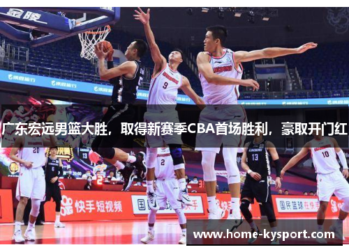 广东宏远男篮大胜，取得新赛季CBA首场胜利，豪取开门红