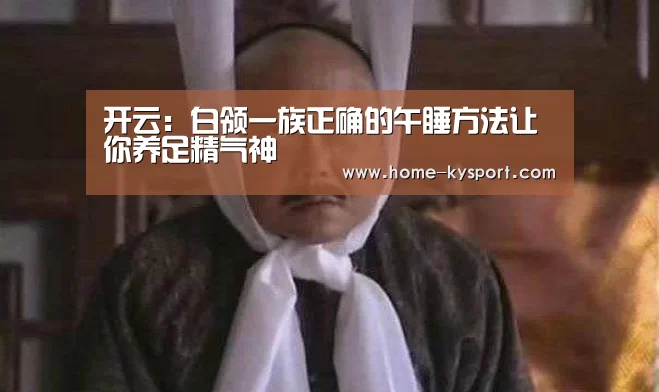 开云:白领一族正确的午睡方法让你养足精气神(图2) 开云集团