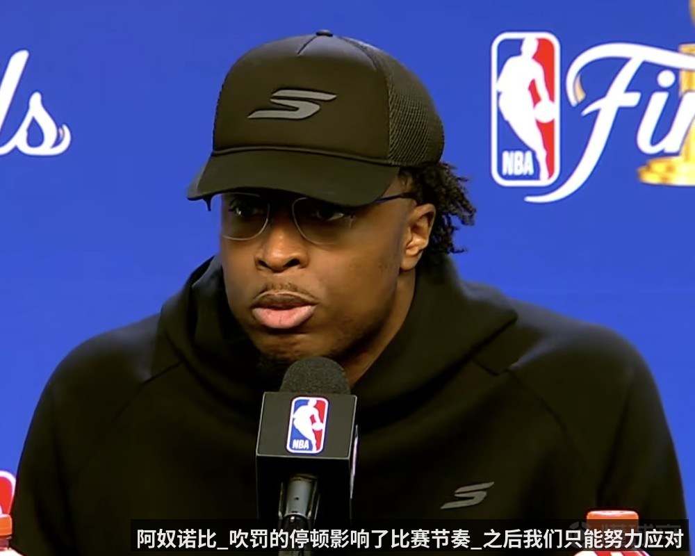 阿奴诺比_吹罚的停顿影响了比赛节奏_之后我们只能努力应对